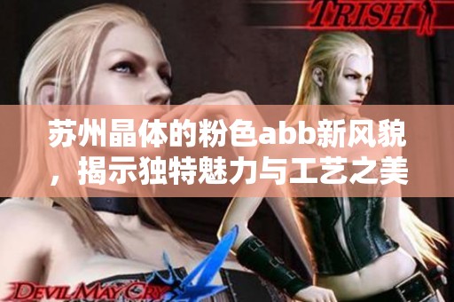 苏州晶体的粉色abb新风貌，揭示独特魅力与工艺之美