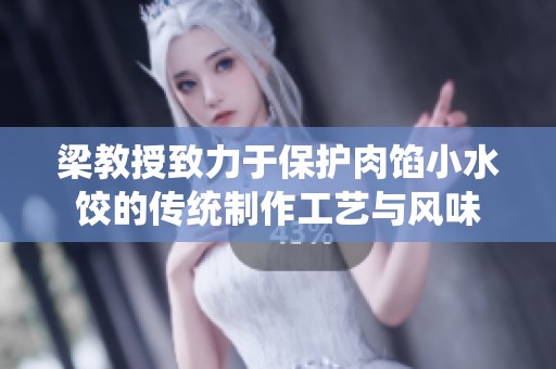 梁教授致力于保护肉馅小水饺的传统制作工艺与风味