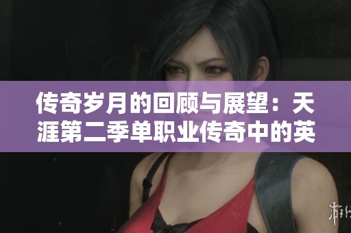 传奇岁月的回顾与展望：天涯第二季单职业传奇中的英雄人物探寻