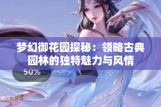 梦幻御花园探秘：领略古典园林的独特魅力与风情