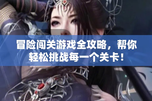 冒险闯关游戏全攻略，帮你轻松挑战每一个关卡！