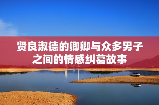 贤良淑德的卿卿与众多男子之间的情感纠葛故事