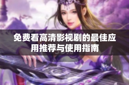 免费看高清影视剧的最佳应用推荐与使用指南