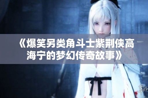 《爆笑另类角斗士紫荆侠高海宁的梦幻传奇故事》