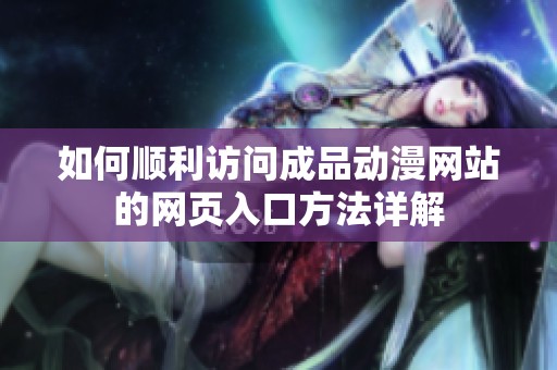如何顺利访问成品动漫网站的网页入口方法详解