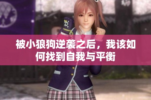 被小狼狗逆袭之后，我该如何找到自我与平衡