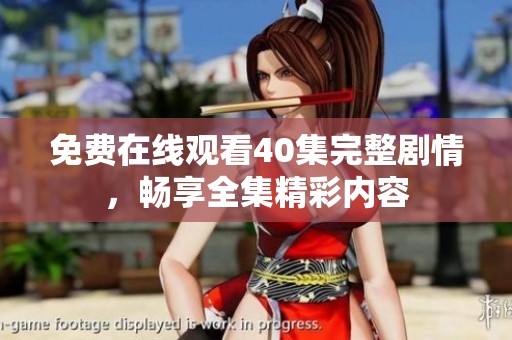 免费在线观看40集完整剧情，畅享全集精彩内容