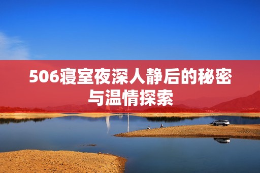506寝室夜深人静后的秘密与温情探索