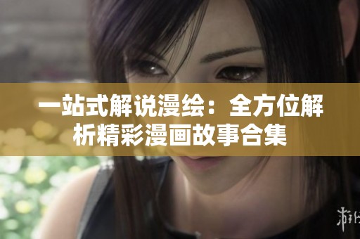 一站式解说漫绘：全方位解析精彩漫画故事合集