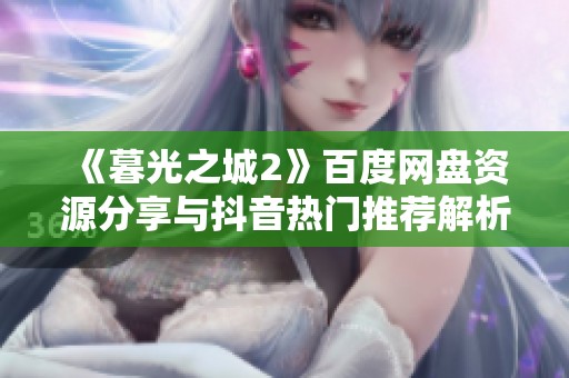 《暮光之城2》百度网盘资源分享与抖音热门推荐解析