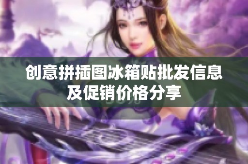 创意拼插图冰箱贴批发信息及促销价格分享