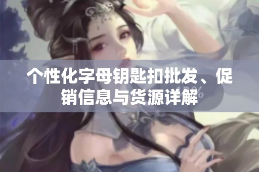 个性化字母钥匙扣批发、促销信息与货源详解