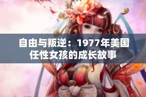 自由与叛逆：1977年美国任性女孩的成长故事