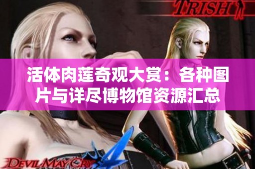 活体肉莲奇观大赏：各种图片与详尽博物馆资源汇总