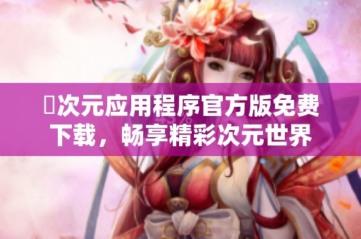 囧次元应用程序官方版免费下载，畅享精彩次元世界