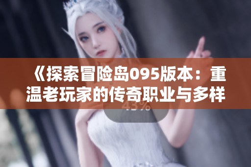 《探索冒险岛095版本：重温老玩家的传奇职业与多样化副本体验》