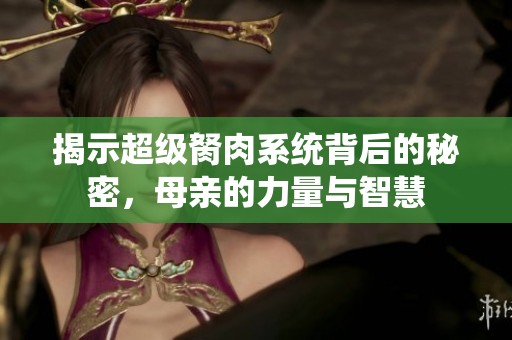 揭示超级胬肉系统背后的秘密，母亲的力量与智慧