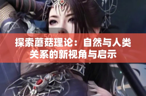 探索蘑菇理论：自然与人类关系的新视角与启示