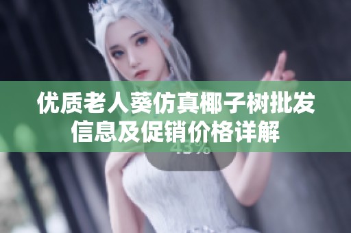 优质老人葵仿真椰子树批发信息及促销价格详解