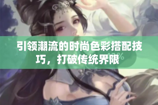 引领潮流的时尚色彩搭配技巧，打破传统界限 