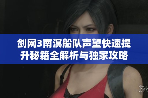 剑网3南溟船队声望快速提升秘籍全解析与独家攻略