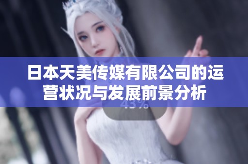 日本天美传媒有限公司的运营状况与发展前景分析