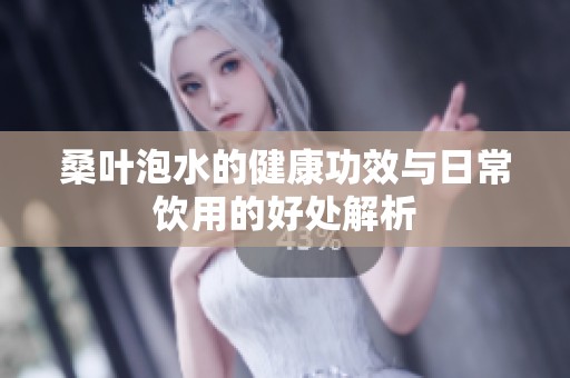 桑叶泡水的健康功效与日常饮用的好处解析