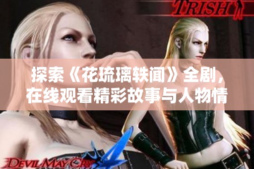 探索《花琉璃轶闻》全剧，在线观看精彩故事与人物情感