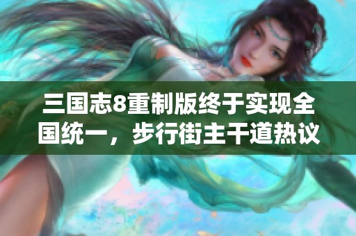 三国志8重制版终于实现全国统一，步行街主干道热议中