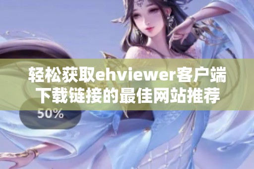轻松获取ehviewer客户端下载链接的最佳网站推荐