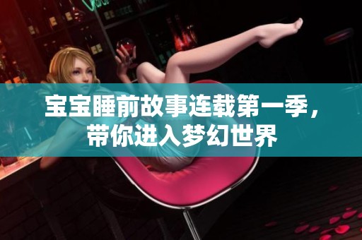 宝宝睡前故事连载第一季，带你进入梦幻世界