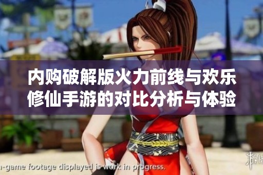 内购破解版火力前线与欢乐修仙手游的对比分析与体验分享