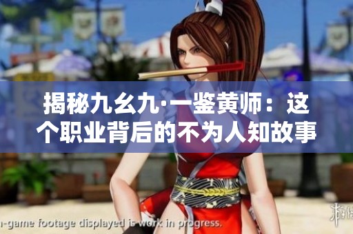 揭秘九幺九·一鉴黄师：这个职业背后的不为人知故事