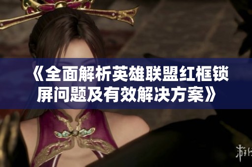 《全面解析英雄联盟红框锁屏问题及有效解决方案》