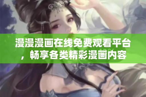 漫漫漫画在线免费观看平台，畅享各类精彩漫画内容