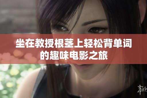 坐在教授根茎上轻松背单词的趣味电影之旅