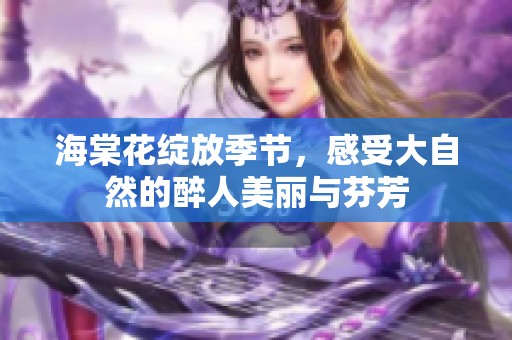 海棠花绽放季节，感受大自然的醉人美丽与芬芳