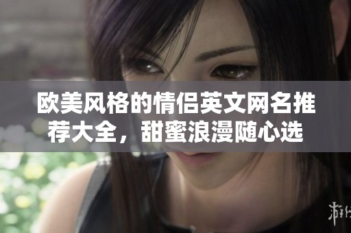 欧美风格的情侣英文网名推荐大全，甜蜜浪漫随心选