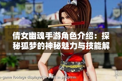 倩女幽魂手游角色介绍：探秘狐梦的神秘魅力与技能解析
