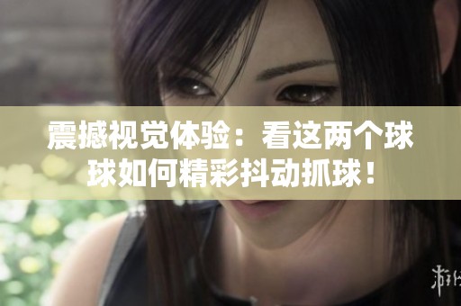 震撼视觉体验：看这两个球球如何精彩抖动抓球！