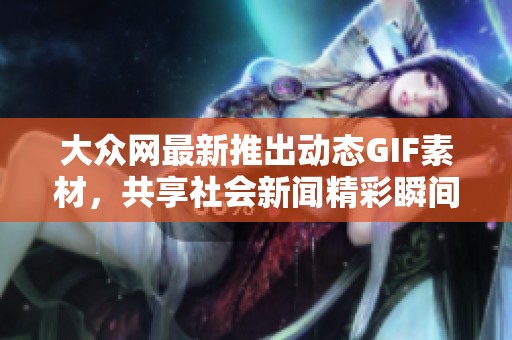 大众网最新推出动态GIF素材，共享社会新闻精彩瞬间