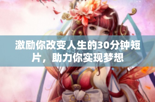 激励你改变人生的30分钟短片，助力你实现梦想
