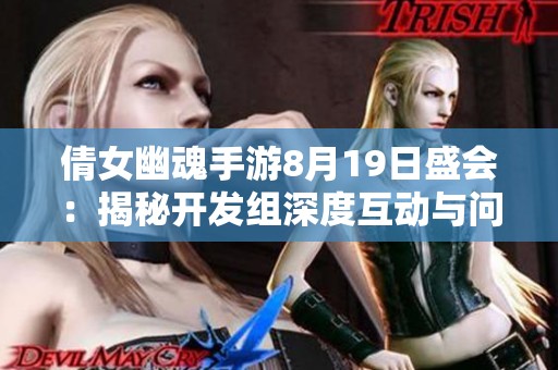 倩女幽魂手游8月19日盛会：揭秘开发组深度互动与问题解答活动