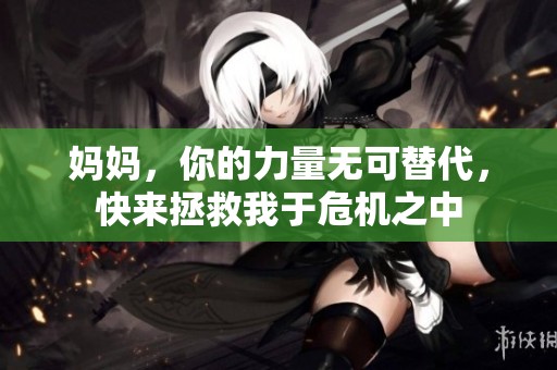 妈妈，你的力量无可替代，快来拯救我于危机之中