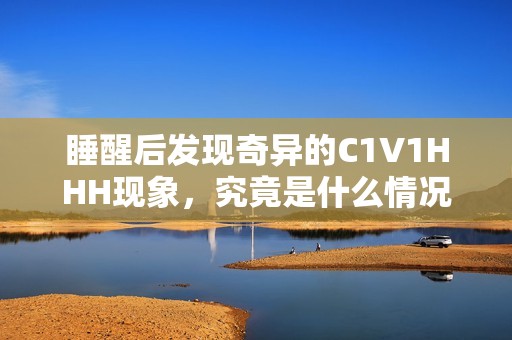 睡醒后发现奇异的C1V1HHH现象，究竟是什么情况？