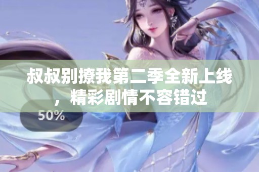 叔叔别撩我第二季全新上线，精彩剧情不容错过