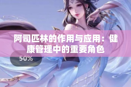 阿司匹林的作用与应用：健康管理中的重要角色