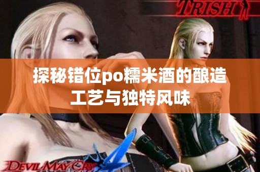 探秘错位po糯米酒的酿造工艺与独特风味