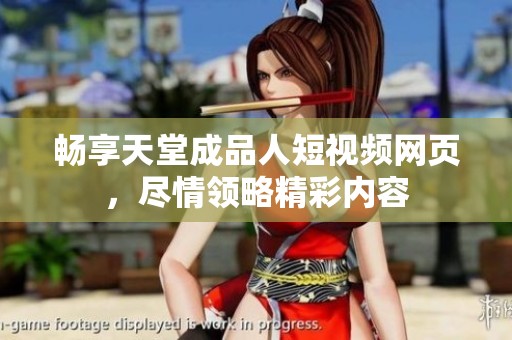 畅享天堂成品人短视频网页，尽情领略精彩内容