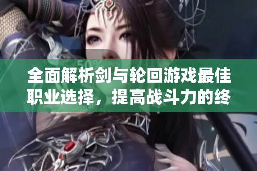 全面解析剑与轮回游戏最佳职业选择，提高战斗力的终极指南